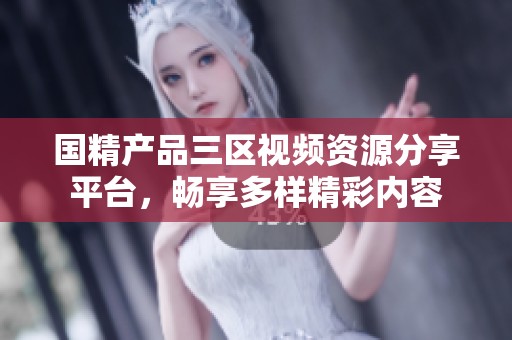 国精产品三区视频资源分享平台，畅享多样精彩内容