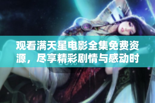 观看满天星电影全集免费资源，尽享精彩剧情与感动时刻
