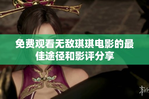 免费观看无敌琪琪电影的最佳途径和影评分享