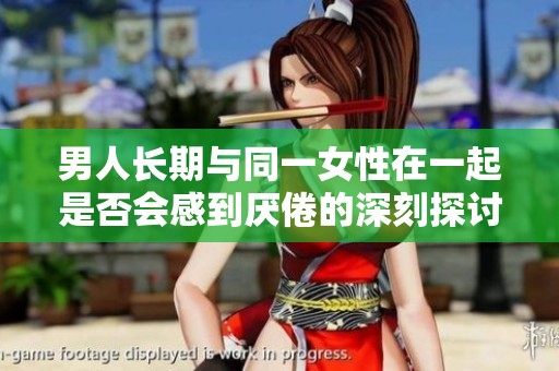 男人长期与同一女性在一起是否会感到厌倦的深刻探讨