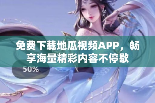 免费下载地瓜视频APP，畅享海量精彩内容不停歇