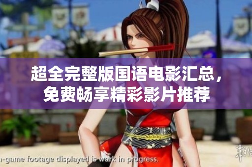 超全完整版国语电影汇总，免费畅享精彩影片推荐