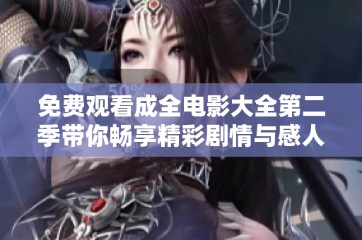 免费观看成全电影大全第二季带你畅享精彩剧情与感人故事
