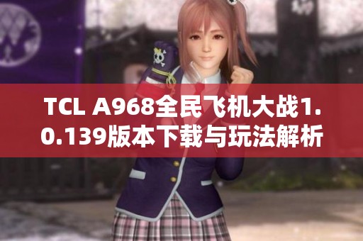 TCL A968全民飞机大战1.0.139版本下载与玩法解析