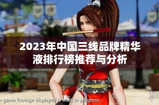 2023年中国三线品牌精华液排行榜推荐与分析