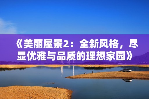 《美丽屋景2：全新风格，尽显优雅与品质的理想家园》