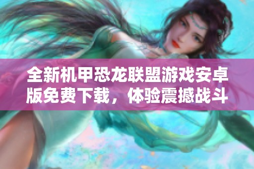全新机甲恐龙联盟游戏安卓版免费下载，体验震撼战斗乐趣