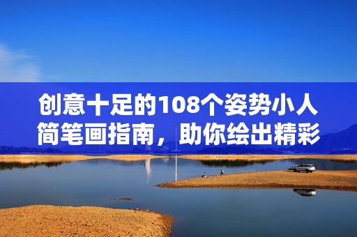 创意十足的108个姿势小人简笔画指南，助你绘出精彩瞬间