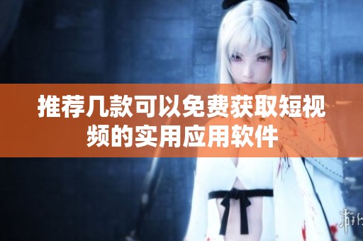 推荐几款可以免费获取短视频的实用应用软件