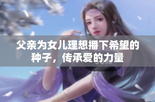 父亲为女儿理想播下希望的种子，传承爱的力量
