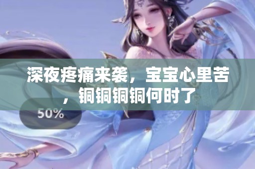 深夜疼痛来袭，宝宝心里苦，铜铜铜铜何时了