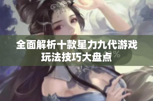 全面解析十款星力九代游戏玩法技巧大盘点