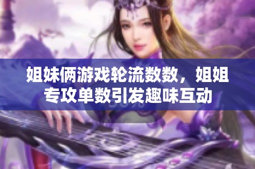 姐妹俩游戏轮流数数，姐姐专攻单数引发趣味互动