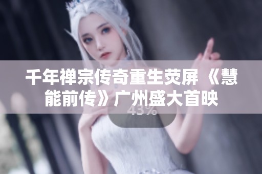 千年禅宗传奇重生荧屏 《慧能前传》广州盛大首映