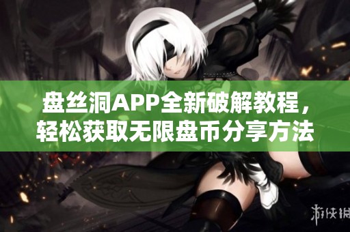 盘丝洞APP全新破解教程，轻松获取无限盘币分享方法