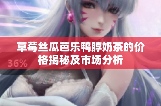 草莓丝瓜芭乐鸭脖奶茶的价格揭秘及市场分析