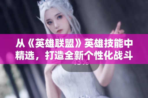 从《英雄联盟》英雄技能中精选，打造全新个性化战斗组合