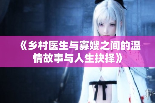 《乡村医生与寡嫂之间的温情故事与人生抉择》