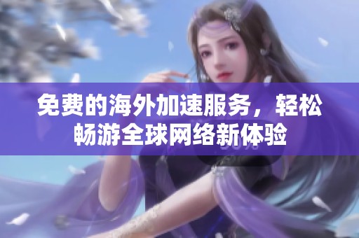 免费的海外加速服务，轻松畅游全球网络新体验