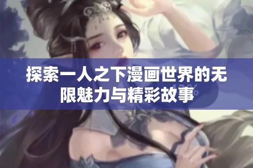 探索一人之下漫画世界的无限魅力与精彩故事