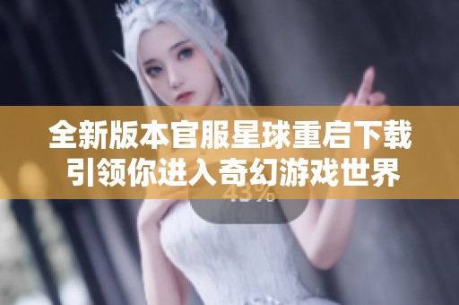 全新版本官服星球重启下载 引领你进入奇幻游戏世界