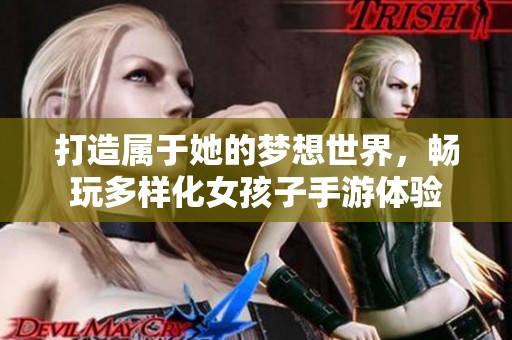 打造属于她的梦想世界，畅玩多样化女孩子手游体验