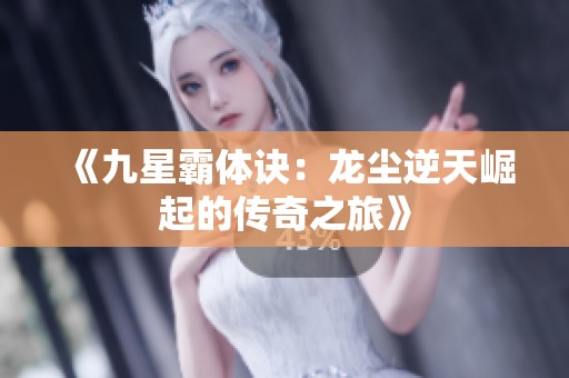 《九星霸体诀：龙尘逆天崛起的传奇之旅》
