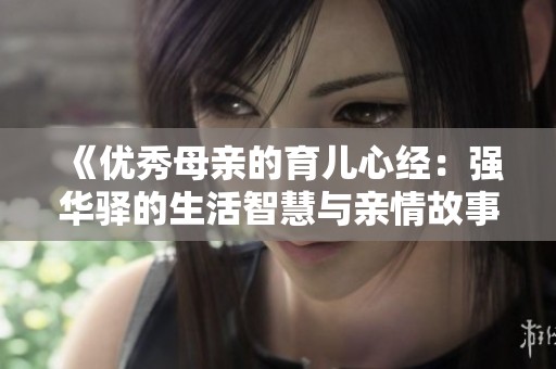 《优秀母亲的育儿心经：强华驿的生活智慧与亲情故事》