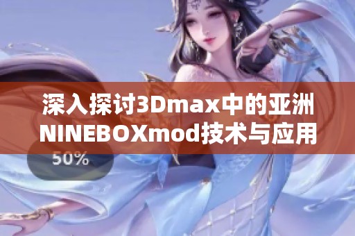 深入探讨3Dmax中的亚洲NINEBOXmod技术与应用实例