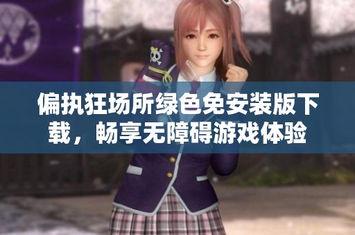 偏执狂场所绿色免安装版下载，畅享无障碍游戏体验