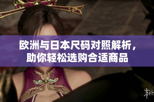 欧洲与日本尺码对照解析，助你轻松选购合适商品