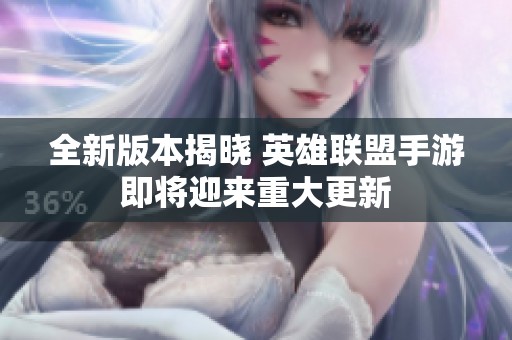 全新版本揭晓 英雄联盟手游即将迎来重大更新