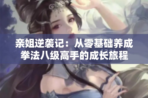 亲姐逆袭记：从零基础养成拳法八级高手的成长旅程
