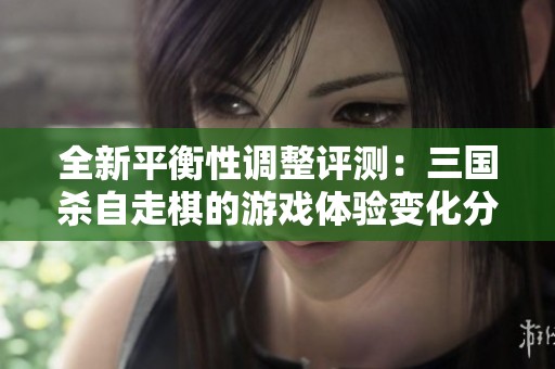 全新平衡性调整评测：三国杀自走棋的游戏体验变化分析