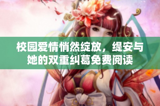 校园爱情悄然绽放，缇安与她的双重纠葛免费阅读