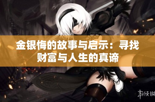金银悔的故事与启示：寻找财富与人生的真谛