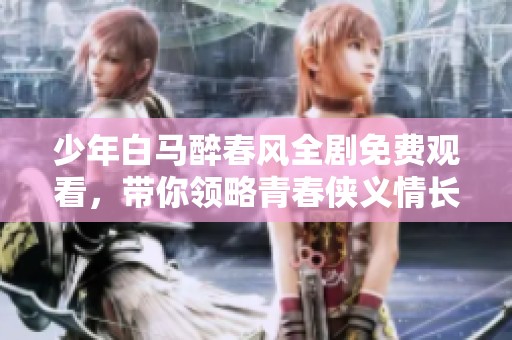 少年白马醉春风全剧免费观看，带你领略青春侠义情长