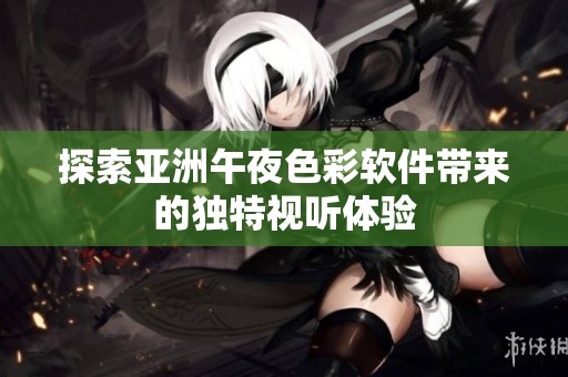探索亚洲午夜色彩软件带来的独特视听体验