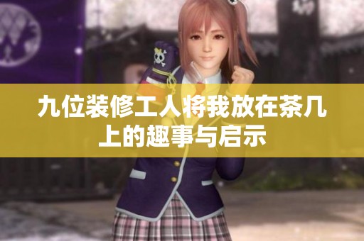九位装修工人将我放在茶几上的趣事与启示