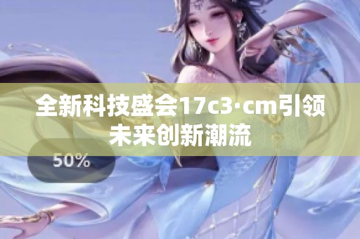 全新科技盛会17c3·cm引领未来创新潮流