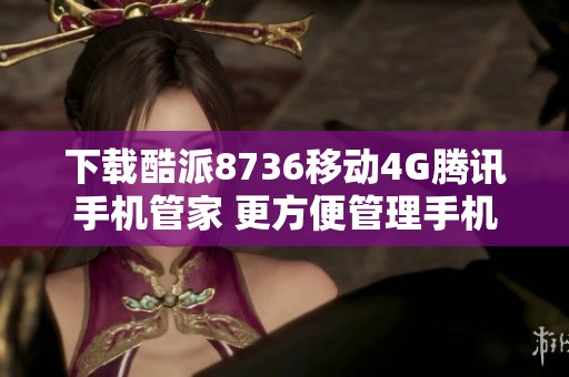下载酷派8736移动4G腾讯手机管家 更方便管理手机应用与数据