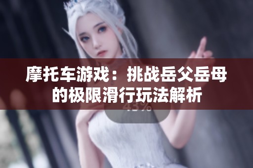 摩托车游戏：挑战岳父岳母的极限滑行玩法解析