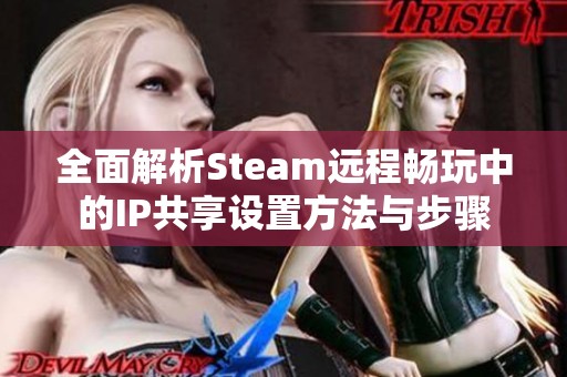 全面解析Steam远程畅玩中的IP共享设置方法与步骤