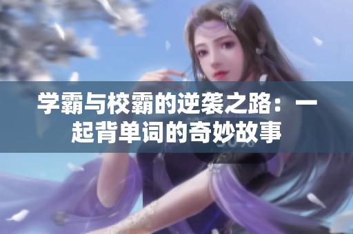 学霸与校霸的逆袭之路：一起背单词的奇妙故事