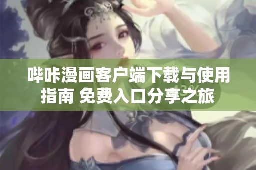 哔咔漫画客户端下载与使用指南 免费入口分享之旅