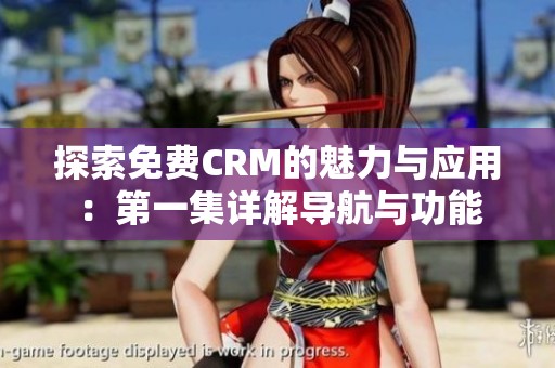 探索免费CRM的魅力与应用：第一集详解导航与功能