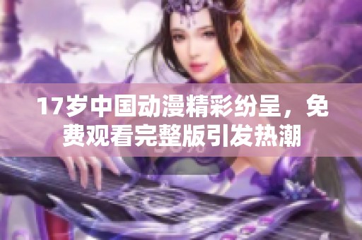 17岁中国动漫精彩纷呈，免费观看完整版引发热潮