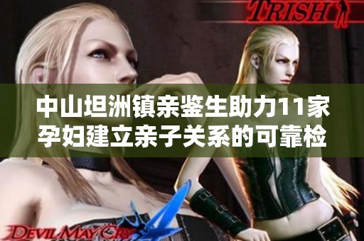 中山坦洲镇亲鉴生助力11家孕妇建立亲子关系的可靠检验证明