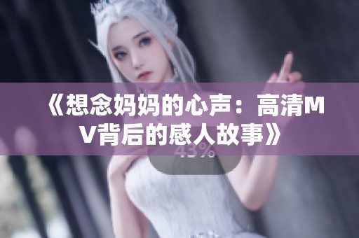 《想念妈妈的心声：高清MV背后的感人故事》
