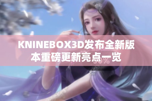 KNINEBOX3D发布全新版本重磅更新亮点一览